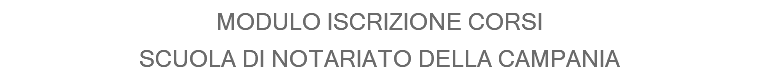 MODULO ISCRIZIONE CORSI
SCUOLA DI NOTARIATO DELLA CAMPANIA
